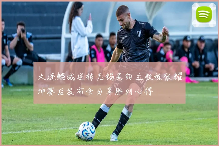 大连鲲城逆转无锡吴钩主教练张耀坤赛后发布会分享胜利心得