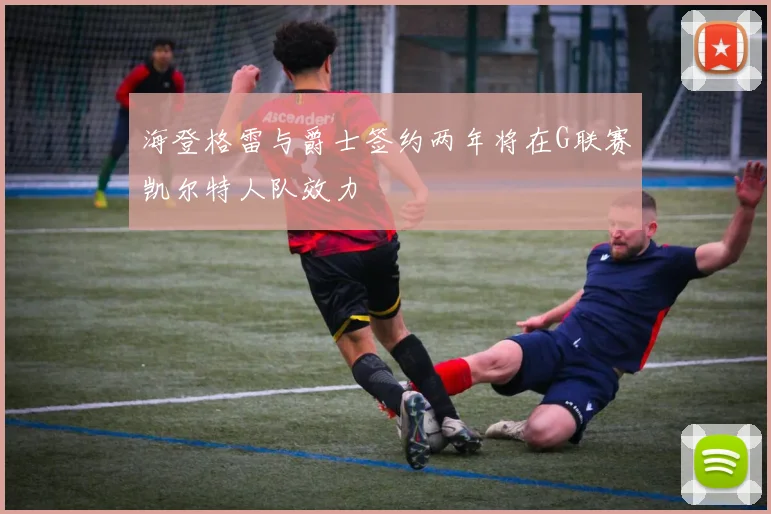 海登格雷与爵士签约两年将在G联赛凯尔特人队效力