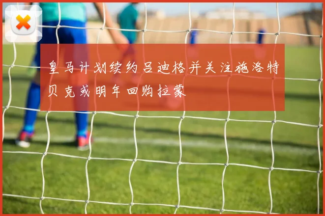 皇马计划续约吕迪格并关注施洛特贝克或明年回购拉蒙