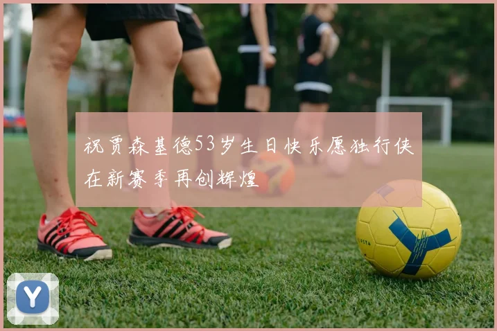 祝贾森基德53岁生日快乐愿独行侠在新赛季再创辉煌