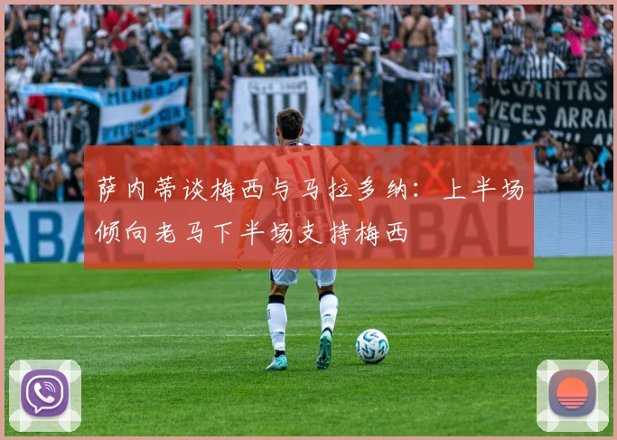 萨内蒂谈梅西与马拉多纳：上半场倾向老马下半场支持梅西
