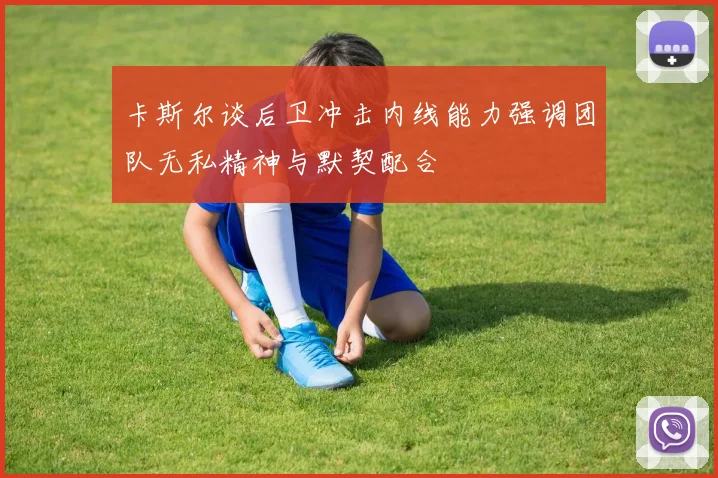 卡斯尔谈后卫冲击内线能力强调团队无私精神与默契配合
