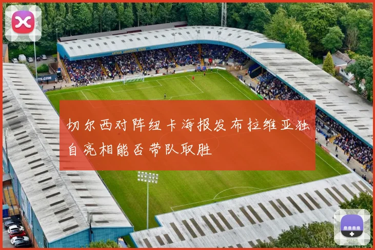 切尔西对阵纽卡海报发布拉维亚独自亮相能否带队取胜