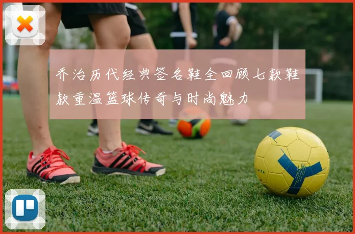 乔治历代经典签名鞋全回顾七款鞋款重温篮球传奇与时尚魅力